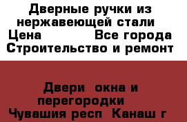 Дверные ручки из нержавеющей стали › Цена ­ 2 500 - Все города Строительство и ремонт » Двери, окна и перегородки   . Чувашия респ.,Канаш г.